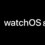 Доступна watchOS 8.5 – обновление спасет от похода в сервис